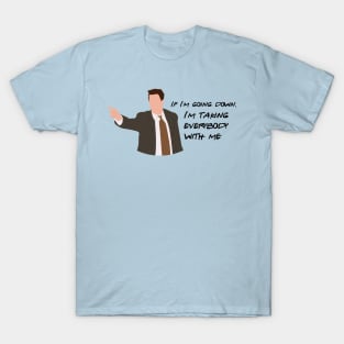 If I'm going down, I'm taking everybody with me. T-Shirt